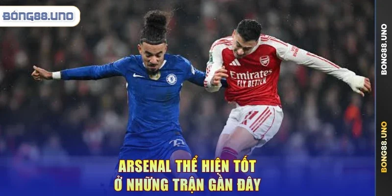 Arsenal thể hiện tốt ở những trận gần đây
